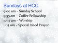 9:00 am – Sunday School 9:55 am – Coffee Fellowship 10:15 am – Worship 11:15 am – Special Need Prayer.
