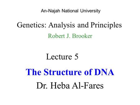 An-Najah National University Genetics: Analysis and Principles Robert J. Brooker Lecture 5 The Structure of DNA Dr. Heba Al-Fares.