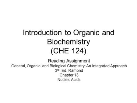 Introduction to Organic and Biochemistry (CHE 124) Reading Assignment General, Organic, and Biological Chemistry: An Integrated Approach 3 rd. Ed. Ramond.