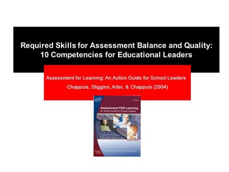 Required Skills for Assessment Balance and Quality: 10 Competencies for Educational Leaders Assessment for Learning: An Action Guide for School Leaders.