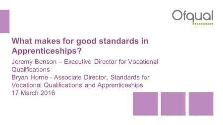What makes for good standards in Apprenticeships? Jeremy Benson – Executive Director for Vocational Qualifications Bryan Horne - Associate Director, Standards.