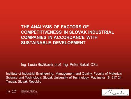 THE ANALYSIS OF FACTORS OF COMPETITIVENESS IN SLOVAK INDUSTRIAL COMPANIES IN ACCORDANCE WITH SUSTAINABLE DEVELOPMENT Ing. Lucia Božiková, prof. Ing. Peter.