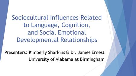 Sociocultural Influences Related to Language, Cognition, and Social Emotional Developmental Relationships Presenters: Kimberly Sharkins & Dr. James Ernest.