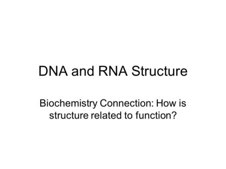 DNA and RNA Structure Biochemistry Connection: How is structure related to function?