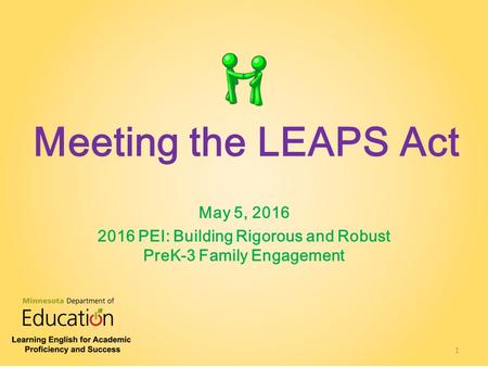 Meeting the LEAPS Act May 5, 2016 2016 PEI: Building Rigorous and Robust PreK-3 Family Engagement 1.