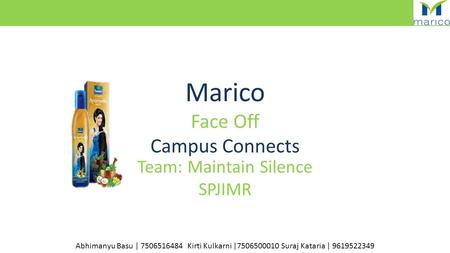Team: Maintain Silence SPJIMR Abhimanyu Basu | 7506516484 Kirti Kulkarni |7506500010 Suraj Kataria | 9619522349 Marico Face Off Campus Connects.