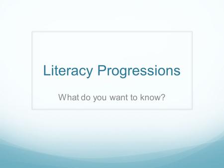 Literacy Progressions What do you want to know?. What is English about? Year 1 – Year 13 English is the study, use, and enjoyment of the English language.