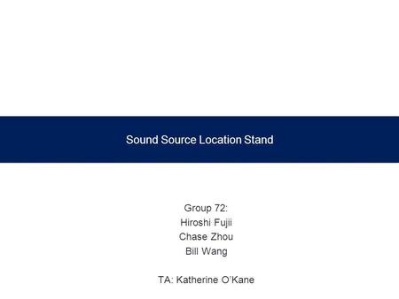 Sound Source Location Stand Group 72: Hiroshi Fujii Chase Zhou Bill Wang TA: Katherine O’Kane.
