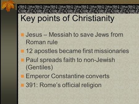 Key points of Christianity Jesus – Messiah to save Jews from Roman rule 12 apostles became first missionaries Paul spreads faith to non-Jewish (Gentiles)