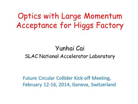 Optics with Large Momentum Acceptance for Higgs Factory Yunhai Cai SLAC National Accelerator Laboratory Future Circular Collider Kick-off Meeting, February.