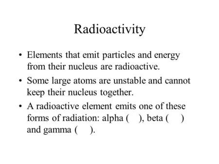 Radioactivity Elements that emit particles and energy from their nucleus are radioactive. Some large atoms are unstable and cannot keep their nucleus together.
