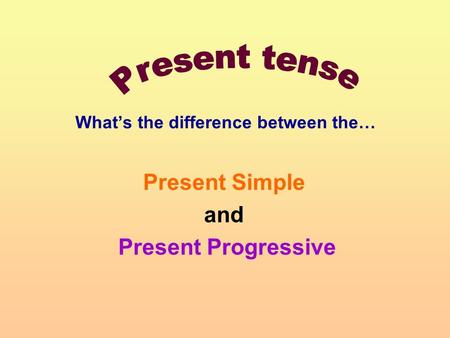 What’s the difference between the… Present Simple and Present Progressive.