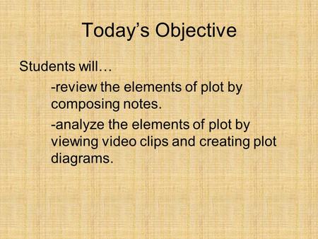 Today’s Objective Students will… -review the elements of plot by composing notes. -analyze the elements of plot by viewing video clips and creating plot.