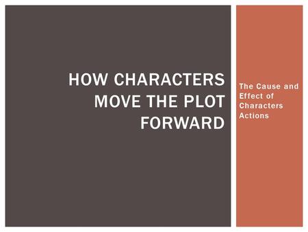The Cause and Effect of Characters Actions HOW CHARACTERS MOVE THE PLOT FORWARD.