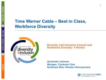 1 Time Warner Cable – Best in Class, Workforce Diversity Diversity and Inclusion Council and Workforce Diversity- It Works! Antoinette Johnson Manager,