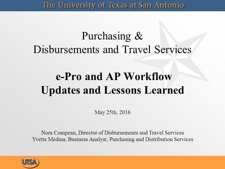 Purchasing & Disbursements and Travel Services e-Pro and AP Workflow Updates and Lessons Learned May 25th, 2016 Nora Compean, Director of Disbursements.