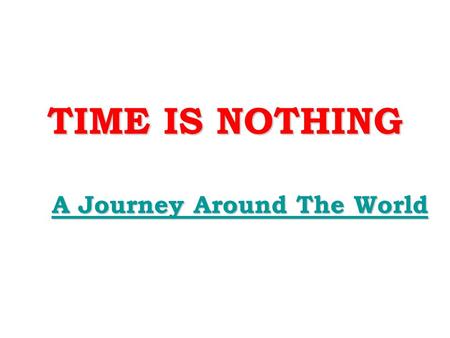 TIME IS NOTHING A Journey Around The World A Journey Around The World.