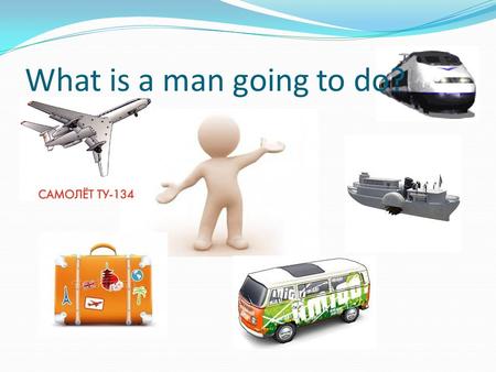 What is a man going to do?. Planes are quicker than the trains trains are cheaper than the planes.