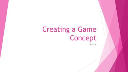 Creating a Game Concept Part 4. Game Concept  Creating a game concept or conceptualizing you game means giving a concrete shape to your ideas for the.