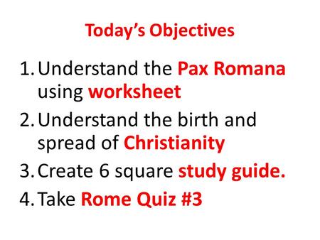 Today’s Objectives 1.Understand the Pax Romana using worksheet 2.Understand the birth and spread of Christianity 3.Create 6 square study guide. 4.Take.