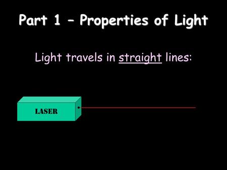 Part 1 – Properties of Light Light travels in straight lines: Laser.
