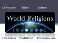 Christianity Islam Judaism HinduismBuddhismConfucianism.