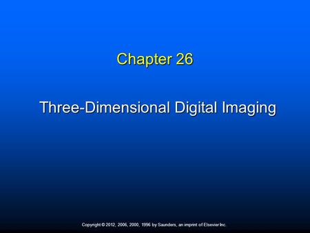 Copyright © 2012, 2006, 2000, 1996 by Saunders, an imprint of Elsevier Inc. Chapter 26 Three-Dimensional Digital Imaging.