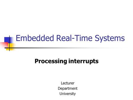 Embedded Real-Time Systems Processing interrupts Lecturer Department University.