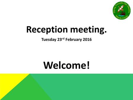 Reception meeting. Tuesday 23 rd February 2016 Welcome!