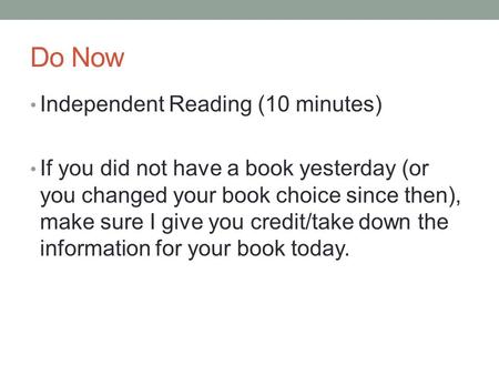 Do Now Independent Reading (10 minutes) If you did not have a book yesterday (or you changed your book choice since then), make sure I give you credit/take.