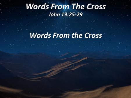 Words From The Cross John 19:25-29 Words From the Cross.