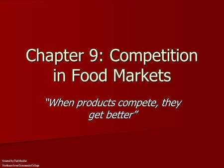 Chapter 9: Competition in Food Markets “When products compete, they get better” Created by Tad Mueller Northeast Iowa Community College.