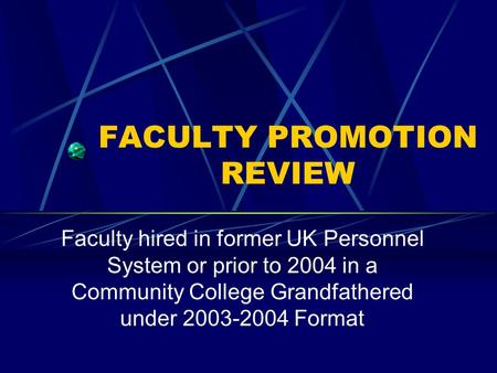 FACULTY PROMOTION REVIEW Faculty hired in former UK Personnel System or prior to 2004 in a Community College Grandfathered under 2003-2004 Format.