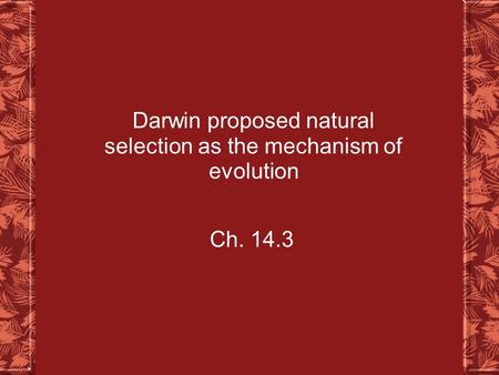 Darwin proposed natural selection as the mechanism of evolution Ch. 14.3.