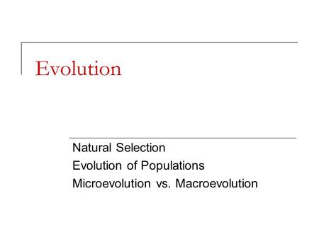 Evolution Natural Selection Evolution of Populations Microevolution vs. Macroevolution.