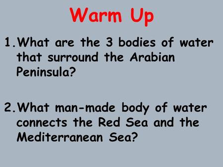 Warm Up What are the 3 bodies of water that surround the Arabian Peninsula? What man-made body of water connects the Red Sea and the Mediterranean Sea?
