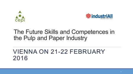 VIENNA ON 21-22 FEBRUARY 2016 The Future Skills and Competences in the Pulp and Paper Industry 1.