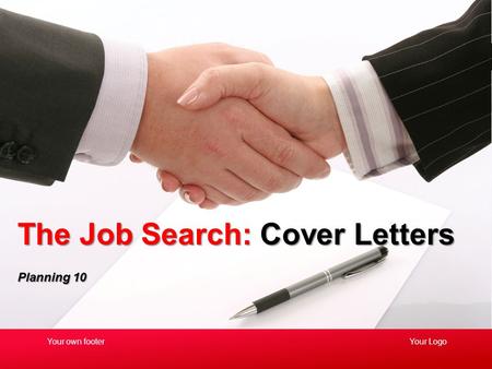 Planning 10 The Job Search: Cover Letters Your LogoYour own footer.
