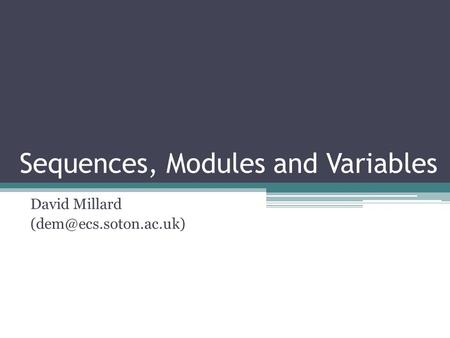 Sequences, Modules and Variables David Millard