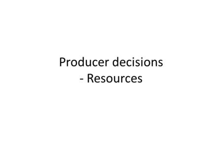 Producer decisions - Resources. Resource Decisions 1. Natural Resources – any thing which occurs naturally – E.g. Cocoa Beans, Milk Capital Resources.