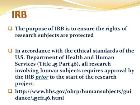  The purpose of IRB is to ensure the rights of research subjects are protected  In accordance with the ethical standards of the U.S. Department of Health.