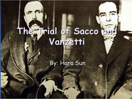 The Trial of Sacco and Vanzetti By: Hara Sun The Trial of Sacco and Vanzetti By: Hara Sun.