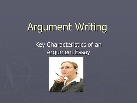 Argument Writing Key Characteristics of an Argument Essay.