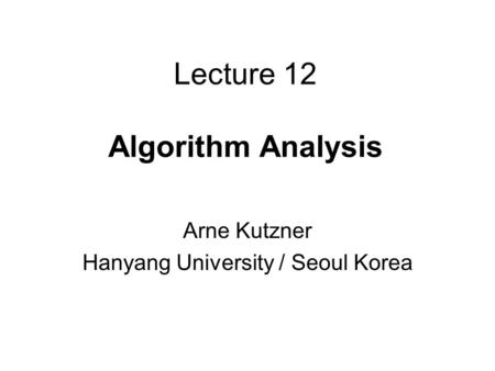 Lecture 12 Algorithm Analysis Arne Kutzner Hanyang University / Seoul Korea.