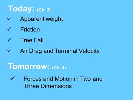 Today: (Ch. 3) Tomorrow: (Ch. 4) Apparent weight Friction Free Fall Air Drag and Terminal Velocity Forces and Motion in Two and Three Dimensions.