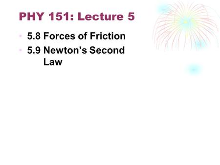 PHY 151: Lecture 5 5.8 Forces of Friction 5.9 Newton’s Second Law.
