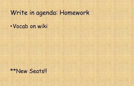 Write in agenda: Homework Vocab on wiki **New Seats!!