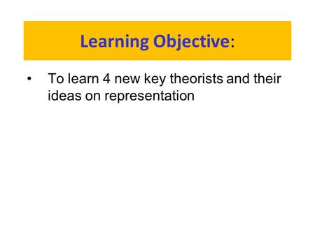 Learning Objective: To learn 4 new key theorists and their ideas on representation.