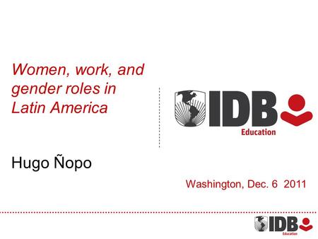 Women, work, and gender roles in Latin America Hugo Ñopo Washington, Dec. 6 2011.