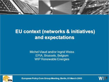 EU context (networks & initiatives) and expectations EU context (networks & initiatives) and expectations Michel Viaud and/or Ingrid Weiss EPIA, Brussels,
